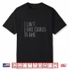 I Can’T I Have Cookies To Bake Baker Shirt