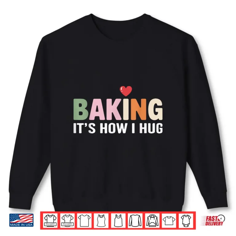Sweatshirt Baking ItS How I Hug Humor Baker Pastry Lovers Shirt