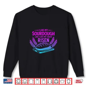 Sweatshirt I Like My Sourdough Like I Like My Jesus Risen Shirt