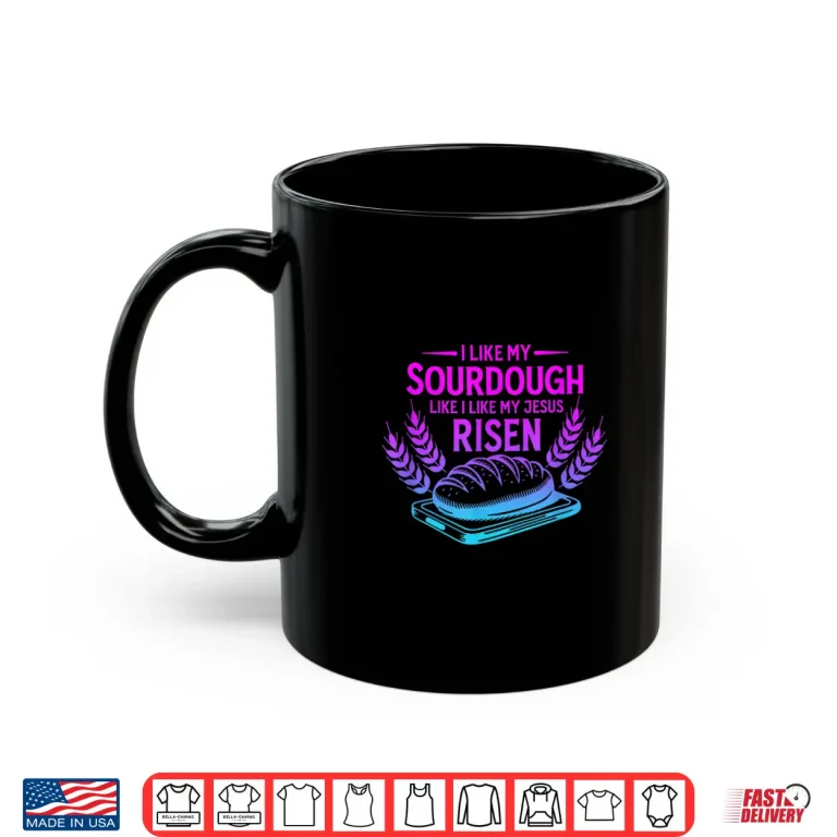 Mug I Like My Sourdough Like I Like My Jesus Risen Shirt