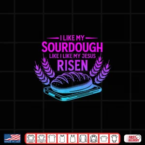 Design I Like My Sourdough Like I Like My Jesus Risen Shirt