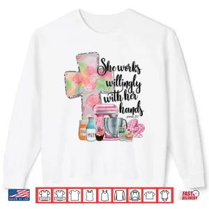 She Works Willingly With Her Hands Proverbs 31 Baker Shirt 2 Sweatshirt She Works Willingly With Her Hands Proverbs 31 Baker Shirt