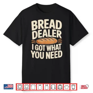 Bread Dealer I Got What You Need Baker Dough Puns Shirt
