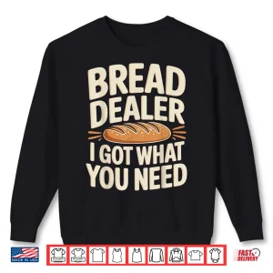 Sweatshirt Bread Dealer I Got What You Need Baker Dough Puns Shirt