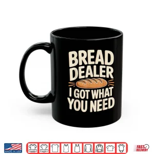 Mug Bread Dealer I Got What You Need Baker Dough Puns Shirt