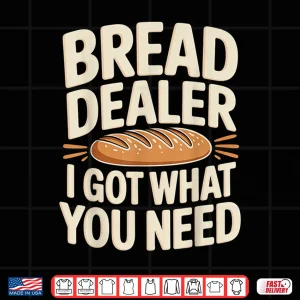 Design Bread Dealer I Got What You Need Baker Dough Puns Shirt