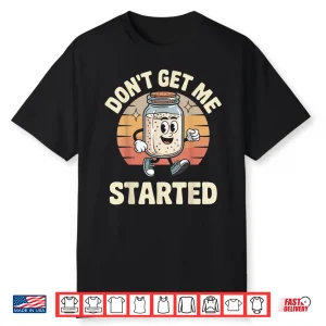 Don’T Get Me Started Sourdough Bread Shirt