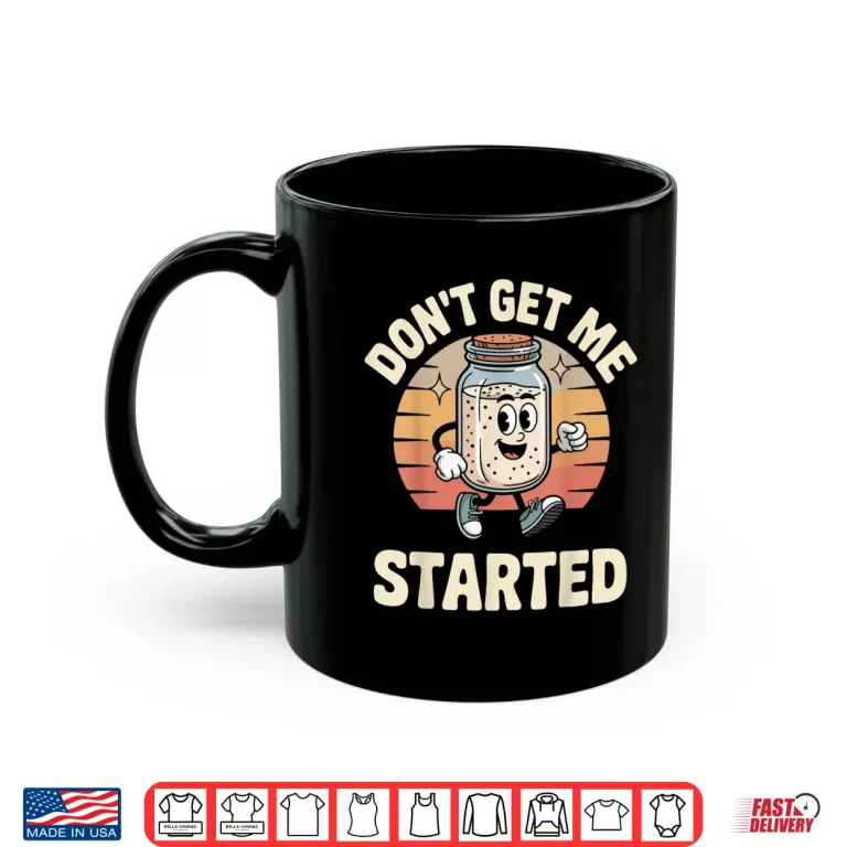 Mug DonT Get Me Started Sourdough Bread Shirt