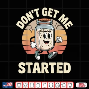 Design DonT Get Me Started Sourdough Bread Shirt