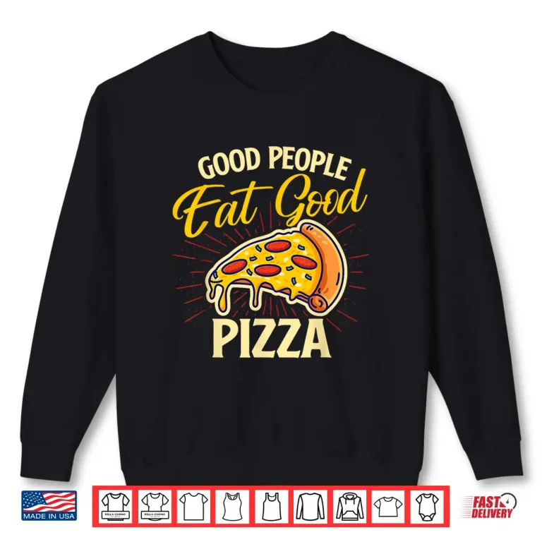 Sweatshirt Good People Eat Good Pizza Pizza Baker Food Lover Shirt