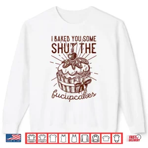 Vintage I Just Baked You Some Shut The Fucupcakes Funny Shirt 2 Sweatshirt Vintage I Just Baked You Some Shut The Fucupcakes Funny Shirt