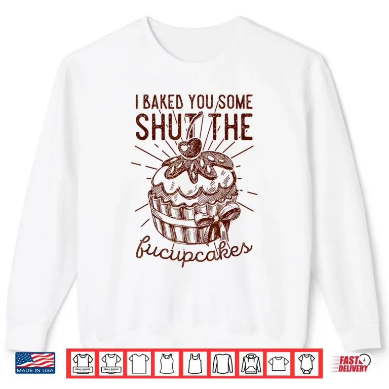 Sweatshirt Vintage I Just Baked You Some Shut The Fucupcakes Funny Shirt
