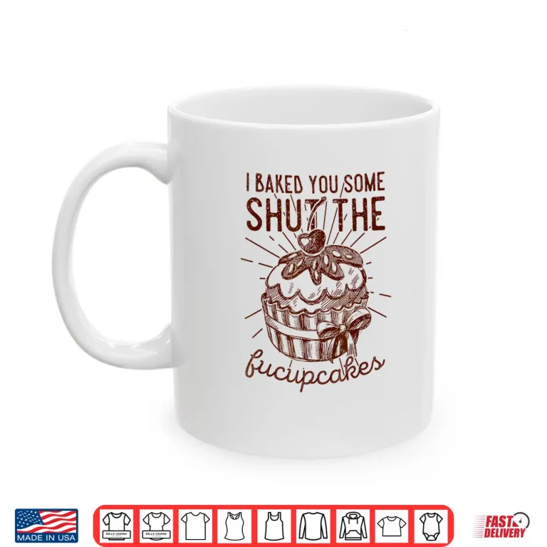 Mug Vintage I Just Baked You Some Shut The Fucupcakes Funny Shirt