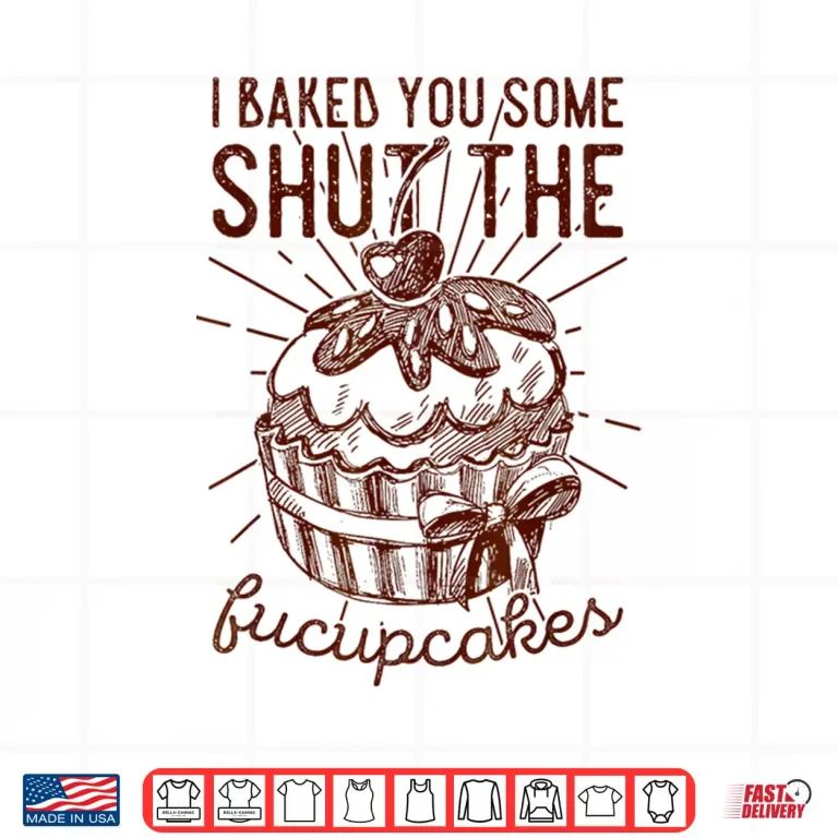 Design Vintage I Just Baked You Some Shut The Fucupcakes Funny Shirt