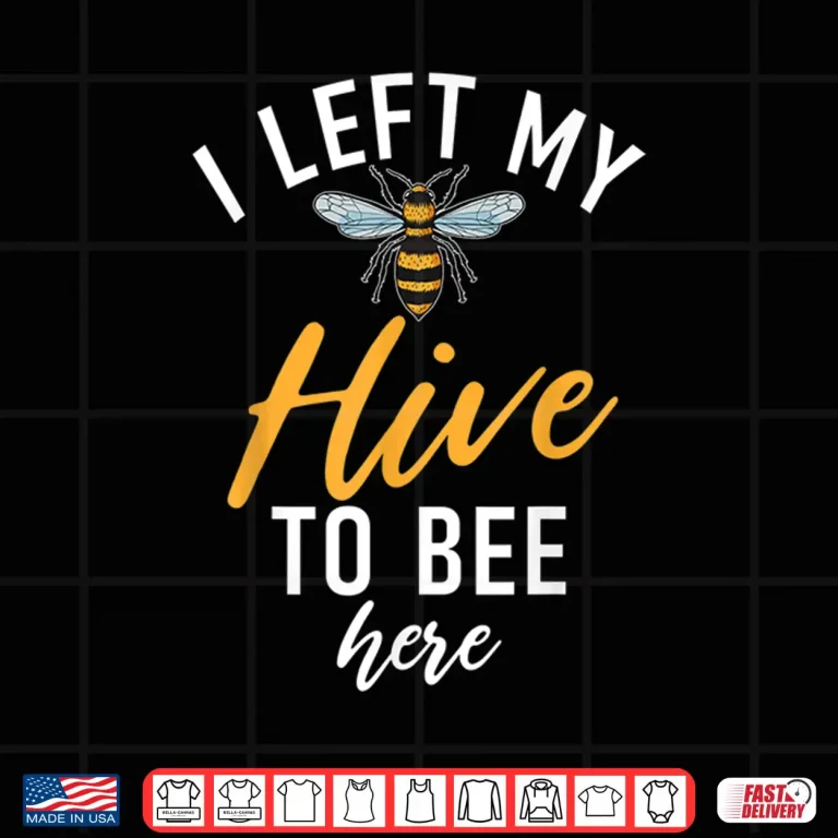 Design I Left My Hive To Bee Here Bee Lover Beekeeping Shirt