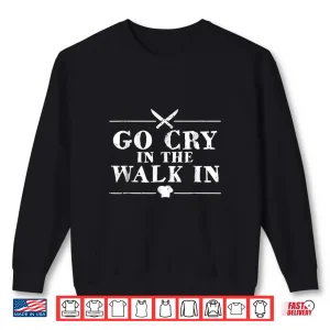 Sweatshirt Go Cry In The Walk In Restaurant Chef Shirt