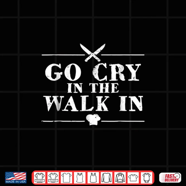 Design Go Cry In The Walk In Restaurant Chef Shirt