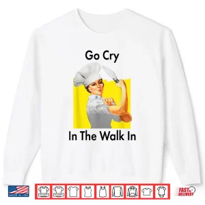 Sweatshirt Go Cry In The Walk In Rosie Chef Shirt