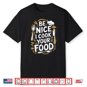 Be Nice I Cook Your Food Culinary Cook Kitchen Chef Shirt