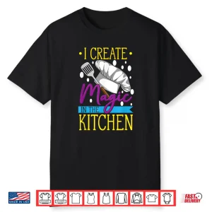 I Create Magic In The Kitchen Cuisine Foodie Chef Shirt
