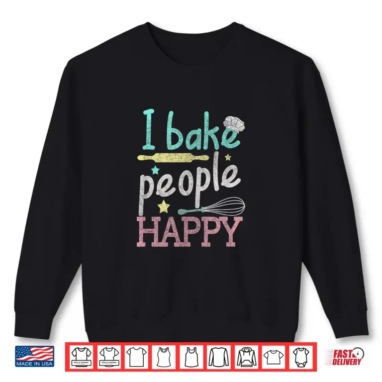 Sweatshirt I Bake People Happy Pastry Chef Cake Cookie Baker Gift Shirt