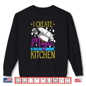 Sweatshirt I Create Magic In The Kitchen Cuisine Foodie Chef Shirt