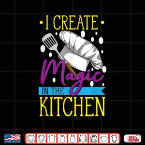 Design I Create Magic In The Kitchen Cuisine Foodie Chef Shirt