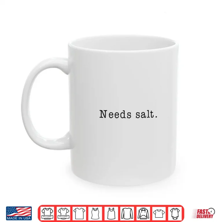 Mug Needs Salt Cooking Baking Foodie Salt Lover Chef Shirt