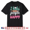 Baking Pastry Chef Baker I Bake People Happy Shirt