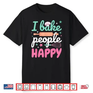 Baking Pastry Chef Baker I Bake People Happy Shirt