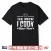 Be Nice I Cook Your Food Chef Cook Shirt