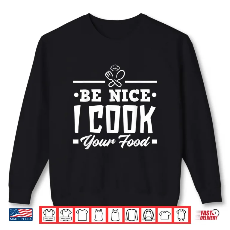 Sweatshirt Be Nice I Cook Your Food Chef Cook Shirt