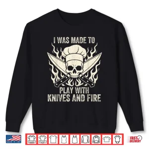 Sweatshirt I Was Made To Play With Knives And Fire Culinary Chef Shirt