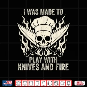 Design I Was Made To Play With Knives And Fire Culinary Chef Shirt