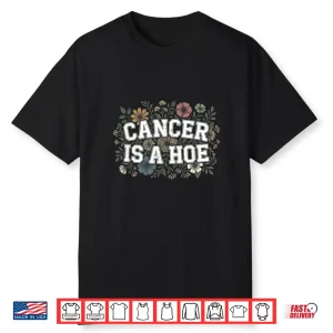 Cancer Is A Hoe Funny Quotes Sarcastic Adult Humor Graphic Shirt