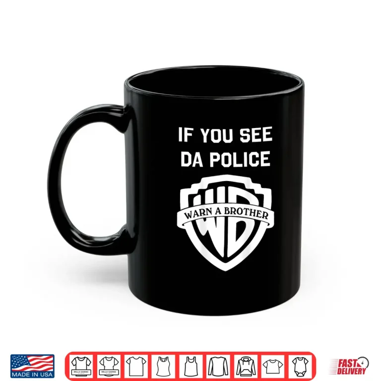Mug If You See Da Police Warn A Brother Sarcastic Shirt
