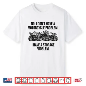 No I Don’T Have A Motorcycle Problem I Have Storage Problem Shirt