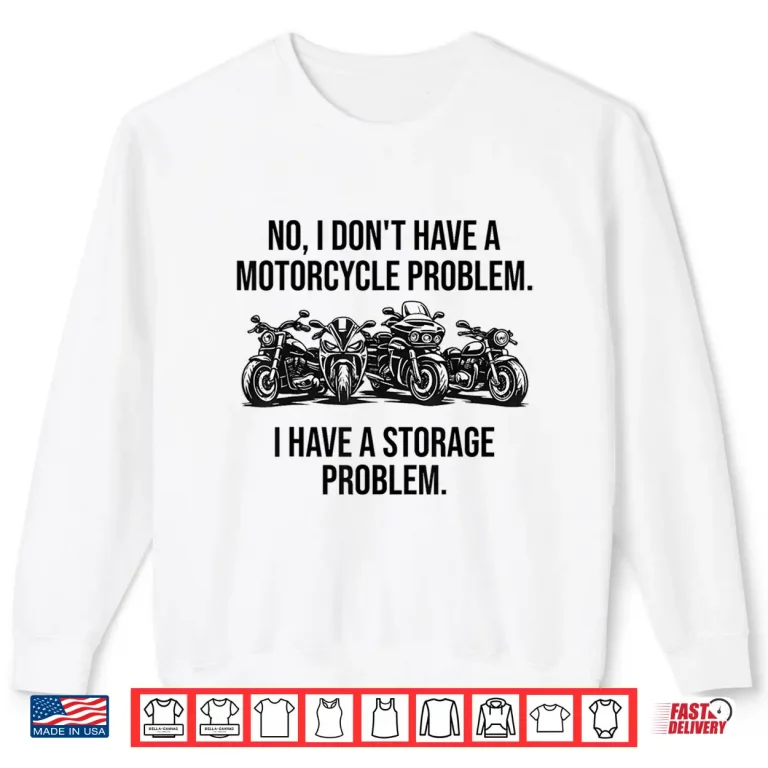 Sweatshirt No I DonT Have A Motorcycle Problem I Have Storage Problem Shirt