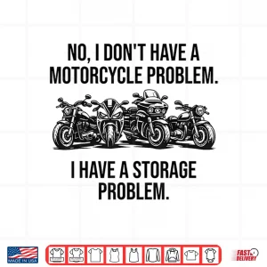 Design No I DonT Have A Motorcycle Problem I Have Storage Problem Shirt
