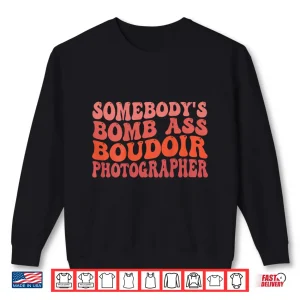 Sweatshirt Funny Photography SomebodyS Bomb Ass Boudoir Photographer Shirt