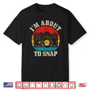 I’M About To Snap Camera Funny Photographer Gift Shirt