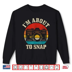 Sweatshirt IM About To Snap Camera Funny Photographer Gift Shirt