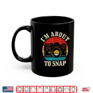 Mug IM About To Snap Camera Funny Photographer Gift Shirt