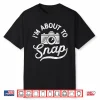 Im About To Snap Photography Camera Lover Gift Shirt