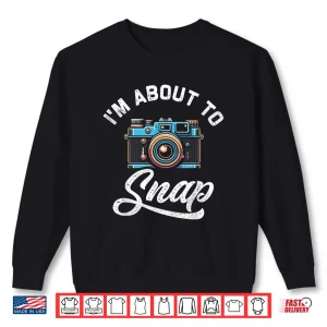 Sweatshirt IM About To Snap Photography Photographer Camera Shirt