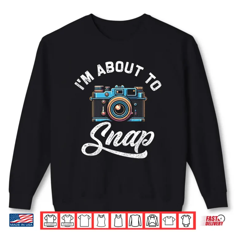 Sweatshirt IM About To Snap Photography Photographer Camera Shirt