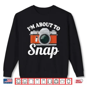 Sweatshirt About To Snap Quote Camera Photography Mens Womens Shirt 2