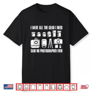 I Have All The Gear I Need Professional Photographer Shirt