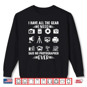 Sweatshirt I Have All The Gear I Need Said No Photographer Ever Shirt 2