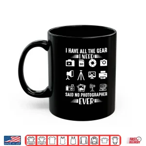 Mug I Have All The Gear I Need Said No Photographer Ever Shirt 2